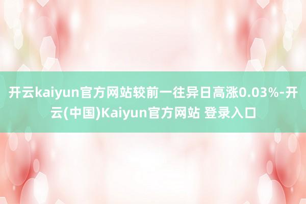 开云kaiyun官方网站较前一往异日高涨0.03%-开云(中国)Kaiyun官方网站 登录入口