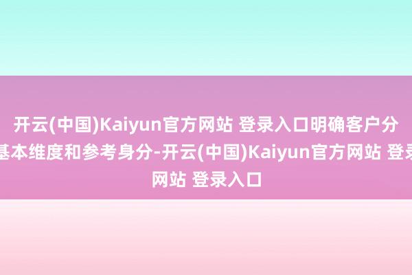 开云(中国)Kaiyun官方网站 登录入口明确客户分类的基本维度和参考身分-开云(中国)Kaiyun官方网站 登录入口