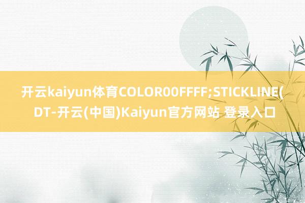 开云kaiyun体育COLOR00FFFF;STICKLINE( DT-开云(中国)Kaiyun官方网站 登录入口