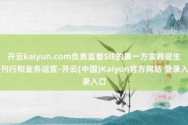 开云kaiyun.com负责监督SIE的第一方实践诞生、刊行和业务运营-开云(中国)Kaiyun官方网站 登录入口