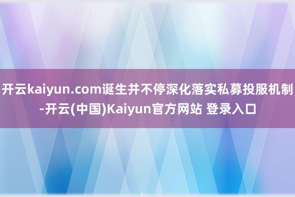开云kaiyun.com诞生并不停深化落实私募投服机制-开云(中国)Kaiyun官方网站 登录入口