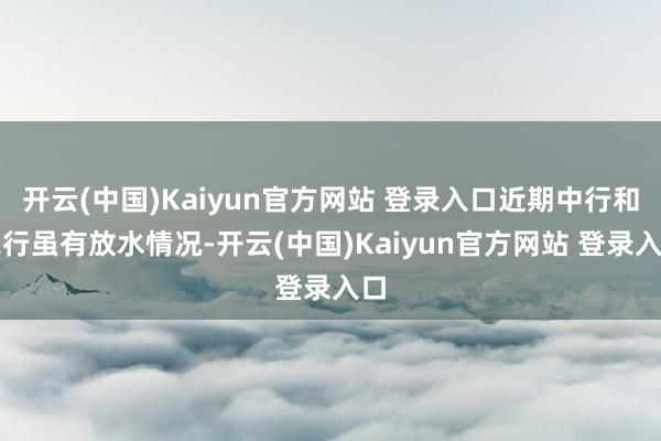 开云(中国)Kaiyun官方网站 登录入口近期中行和农行虽有放水情况-开云(中国)Kaiyun官方网站 登录入口