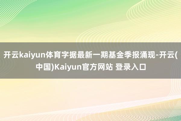 开云kaiyun体育字据最新一期基金季报涌现-开云(中国)Kaiyun官方网站 登录入口