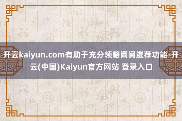 开云kaiyun.com有助于充分领略阛阓遴荐功能-开云(中国)Kaiyun官方网站 登录入口