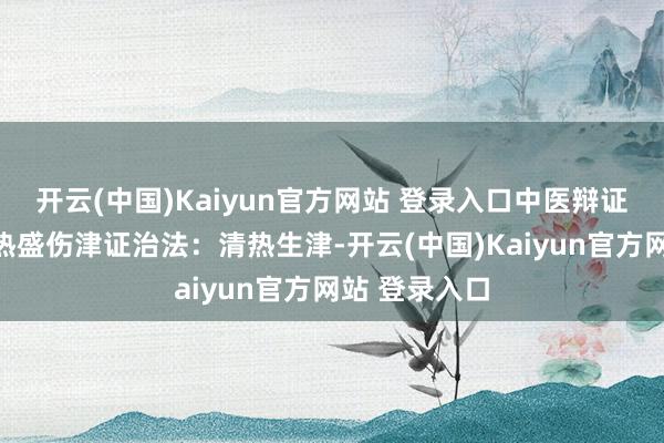 开云(中国)Kaiyun官方网站 登录入口中医辩证:属糖尿病热盛伤津证治法:清热生津-开云(中国)Kaiyun官方网站 登录入口