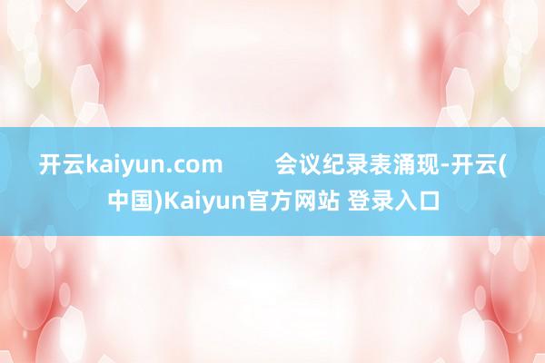 开云kaiyun.com        会议纪录表涌现-开云(中国)Kaiyun官方网站 登录入口