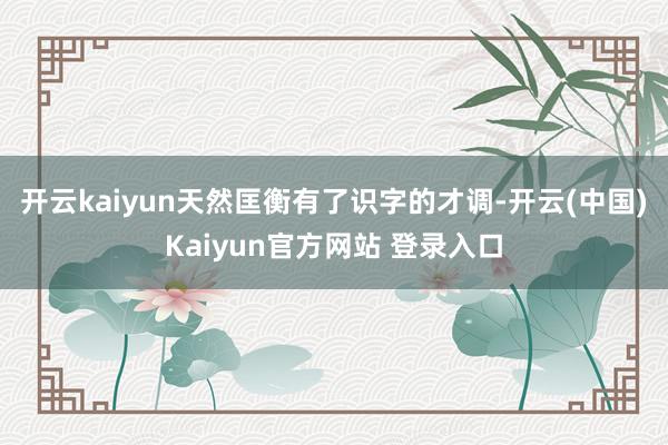 开云kaiyun天然匡衡有了识字的才调-开云(中国)Kaiyun官方网站 登录入口