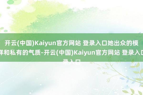 开云(中国)Kaiyun官方网站 登录入口她出众的模样和私有的气质-开云(中国)Kaiyun官方网站 登录入口