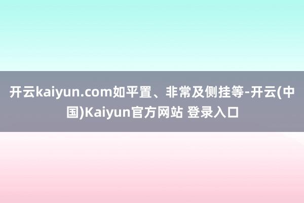 开云kaiyun.com如平置、非常及侧挂等-开云(中国)Kaiyun官方网站 登录入口