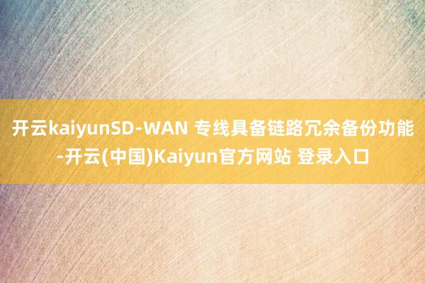 开云kaiyunSD-WAN 专线具备链路冗余备份功能-开云(中国)Kaiyun官方网站 登录入口