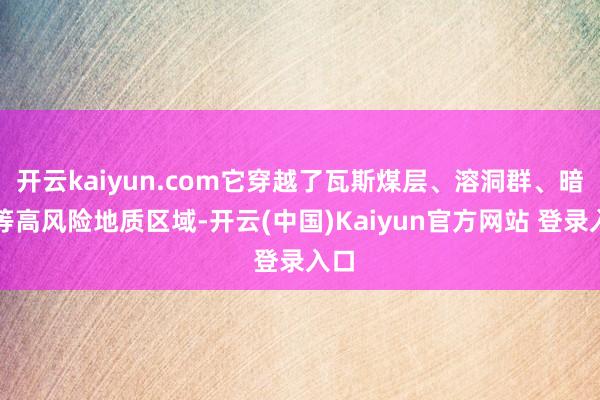 开云kaiyun.com它穿越了瓦斯煤层、溶洞群、暗河等高风险地质区域-开云(中国)Kaiyun官方网站 登录入口