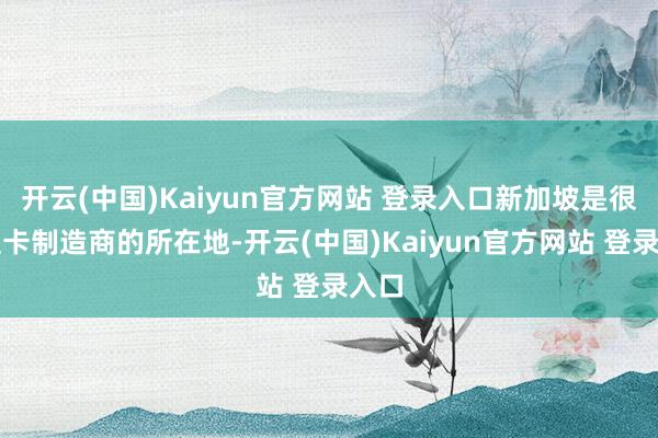 开云(中国)Kaiyun官方网站 登录入口新加坡是很多显卡制造商的所在地-开云(中国)Kaiyun官方网站 登录入口