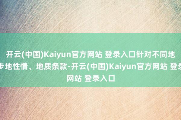 开云(中国)Kaiyun官方网站 登录入口针对不同地域的步地性情、地质条款-开云(中国)Kaiyun官方网站 登录入口