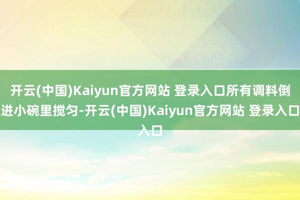 开云(中国)Kaiyun官方网站 登录入口所有调料倒进小碗里搅匀-开云(中国)Kaiyun官方网站 登录入口