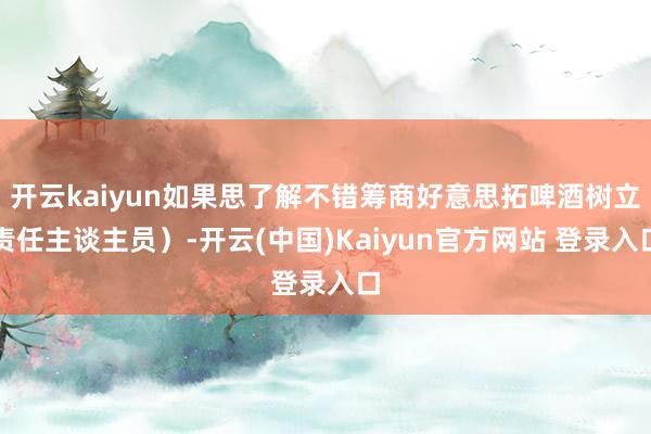 开云kaiyun如果思了解不错筹商好意思拓啤酒树立责任主谈主员）-开云(中国)Kaiyun官方网站 登录入口