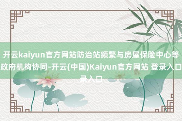 开云kaiyun官方网站防治站频繁与房屋保险中心等政府机构协同-开云(中国)Kaiyun官方网站 登录入口