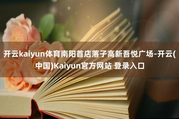 开云kaiyun体育南阳首店落子高新吾悦广场-开云(中国)Kaiyun官方网站 登录入口