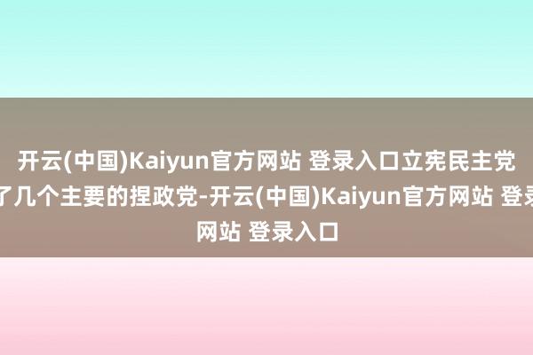 开云(中国)Kaiyun官方网站 登录入口立宪民主党汇聚了几个主要的捏政党-开云(中国)Kaiyun官方网站 登录入口
