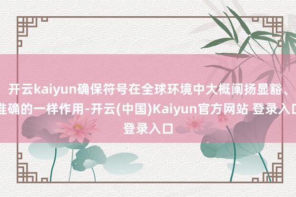 开云kaiyun确保符号在全球环境中大概阐扬显豁、准确的一样作用-开云(中国)Kaiyun官方网站 登录入口